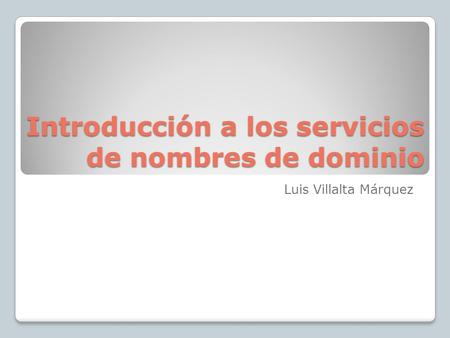 Introducción a los servicios de nombres de dominio Luis Villalta Márquez.