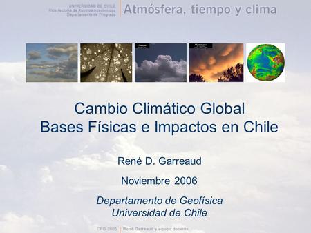 Cambio Climático Global Bases Físicas e Impactos en Chile René D. Garreaud Noviembre 2006 Departamento de Geofísica Universidad de Chile.