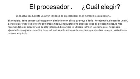 El procesador.¿Cuál elegir? En la actualidad, existe una gran variedad de procesadores en el mercado las cuales son… El principio, debe pensar cual escoger.