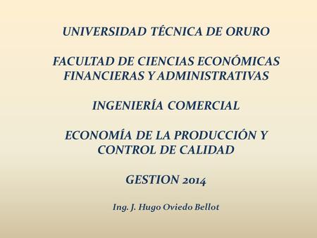 UNIVERSIDAD TÉCNICA DE ORURO FACULTAD DE CIENCIAS ECONÓMICAS FINANCIERAS Y ADMINISTRATIVAS INGENIERÍA COMERCIAL ECONOMÍA DE LA PRODUCCIÓN Y CONTROL DE.