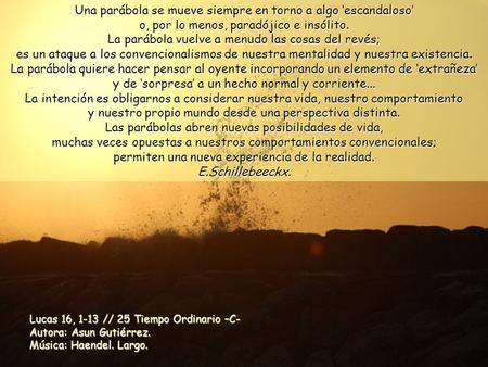 Una parábola se mueve siempre en torno a algo ‘escandaloso’ o, por lo menos, paradójico e insólito. La parábola vuelve a menudo las cosas del revés; es.