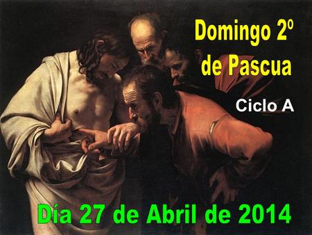Domingo 2º de Pascua Ciclo A Día 27 de Abril de 2014.