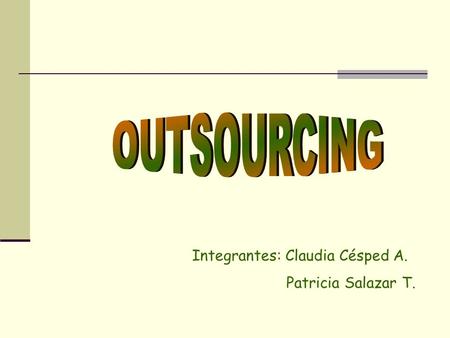 OUTSOURCING Integrantes: Claudia Césped A. Patricia Salazar T.