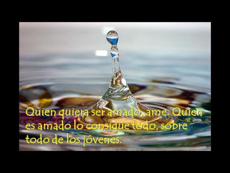 Quien quiera ser amado, ame. Quien es amado lo consigue todo, sobre todo de los jóvenes.