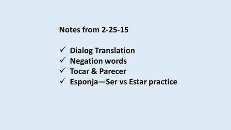 Notes from 2-25-15 Dialog Translation Negation words Tocar & Parecer Esponja—Ser vs Estar practice.
