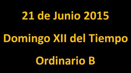 21 de Junio 2015 Domingo XII del Tiempo Ordinario B.