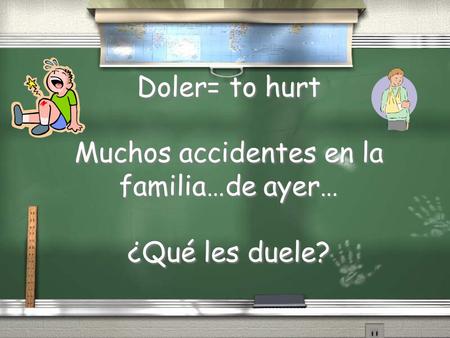 Doler= to hurt Muchos accidentes en la familia…de ayer… ¿Qué les duele?
