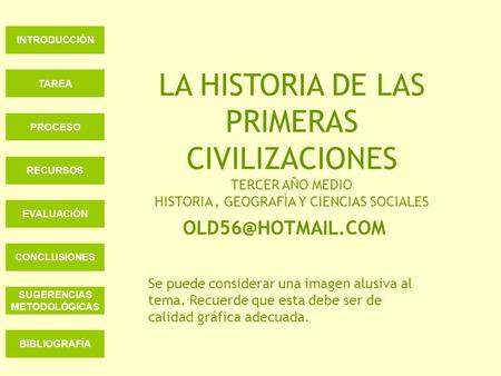 INTRODUCCIÓN TAREA LA HISTORIA DE LAS PRIMERAS CIVILIZACIONES TERCER AÑO MEDIO HISTORIA , GEOGRAFÌA Y CIENCIAS SOCIALES PROCESO RECURSOS EVALUACIÓN OLD56@HOTMAIL.COM.