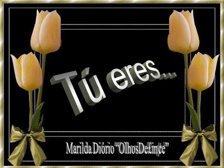 Tú eres... El mar limpio y en calma El pensamiento que me envuelve En las olas de los sueños Emergiendo en las nubes deslizantes Que calman mi querer.
