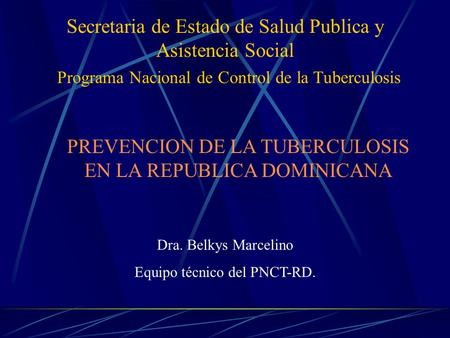 Secretaria de Estado de Salud Publica y Asistencia Social Programa Nacional de Control de la Tuberculosis Dra. Belkys Marcelino Equipo técnico del PNCT-RD.