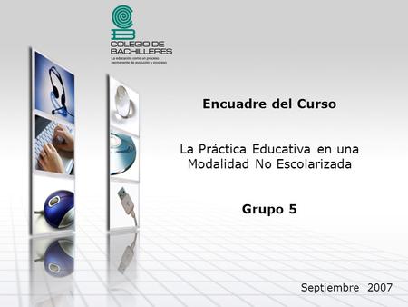 Encuadre del Curso La Práctica Educativa en una Modalidad No Escolarizada Grupo 5 Septiembre 2007.