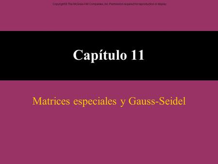 Copyright © The McGraw-Hill Companies, Inc. Permission required for reproduction or display. Capítulo 11 Matrices especiales y Gauss-Seidel.