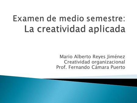 Mario Alberto Reyes Jiménez Creatividad organizacional Prof. Fernando Cámara Puerto.