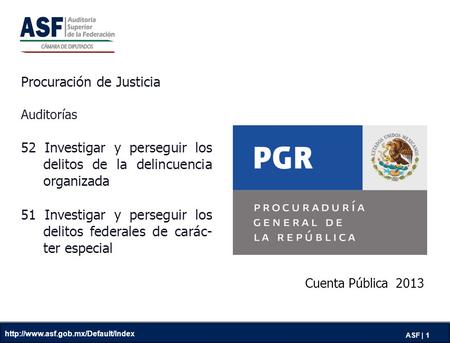 ASF | 1 Cuenta Pública 2013 Procuración de Justicia Auditorías 52 Investigar y perseguir los delitos de la delincuencia organizada 51 Investigar y perseguir.