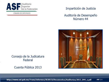 ASF | 1 Consejo de la Judicatura Federal Cuenta Pública 2013 Impartición de Justicia Auditoría de Desempeño Número 44