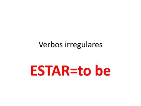 Verbos irregulares ESTAR=to be. El verbo ESTAR Use ESTAR: 1)to tell how someone feels: Yo estoy cansado. 2)Where someone or something is located:El sacapuntas.