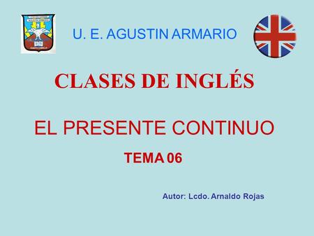 CLASES DE INGLÉS EL PRESENTE CONTINUO U. E. AGUSTIN ARMARIO TEMA 06