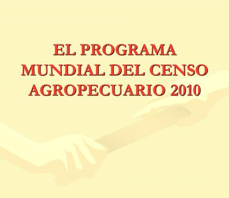 EL PROGRAMA MUNDIAL DEL CENSO AGROPECUARIO 2010. Un poco de historia Es el noveno Programa Mundial de Censos Agropecuarios y el séptimo organizado por.