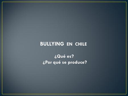 BULLYING EN CHILE ¿Qué es? ¿Por qué se produce?. En 1983 se definió este tipo de violencia como conducta de persecución física y/o psicológica que realiza.