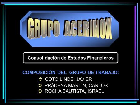 Consolidación de Estados Financieros COMPOSICIÓN DEL GRUPO DE TRABAJO:  COTO LINDE, JAVIER  PRÁDENA MARTÍN, CARLOS  ROCHA BAUTISTA, ISRAEL.