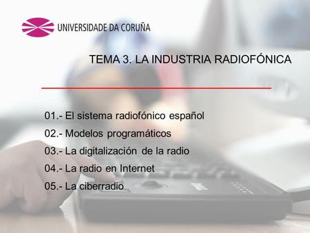 01.- El sistema radiofónico español 02.- Modelos programáticos 03.- La digitalización de la radio 04.- La radio en Internet 05.- La ciberradio TEMA 3.