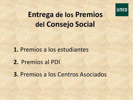 Entrega de los Premios del Consejo Social 1. Premios a los estudiantes 2. Premios al PDI 3. Premios a los Centros Asociados.