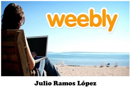 Julio Ramos López. Objetivos del taller Interactivo 1.¿ Qué es Weebly ? y sus características 2.Registro de su cuenta y website 3.Descripciones del menú.