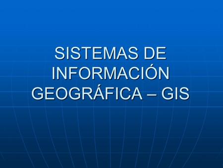 SISTEMAS DE INFORMACIÓN GEOGRÁFICA – GIS