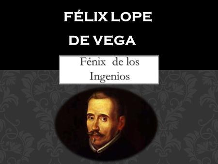Félix Lope de Vega Fénix de los Ingenios.