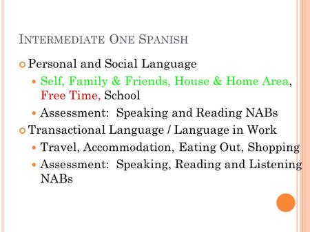 I NTERMEDIATE O NE S PANISH Personal and Social Language Self, Family & Friends, House & Home Area, Free Time, School Assessment: Speaking and Reading.