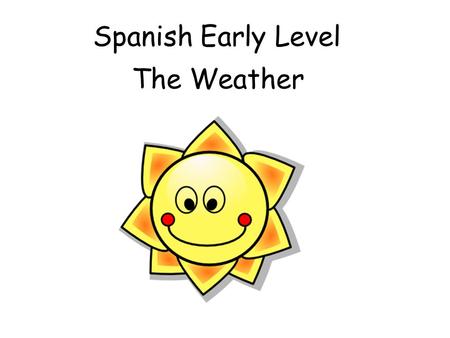Spanish Early Level The Weather Early Level Significant Aspects of Learning Use language in a range of contexts and across learning Develop confidence.