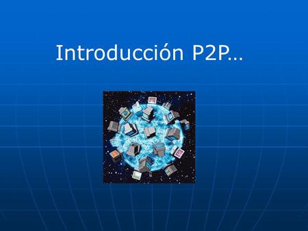 Introducción P2P… Las redes P2P (peer to peer) permite el intercambio de archivos de cualquier tipo (música, imágenes, vídeos…)