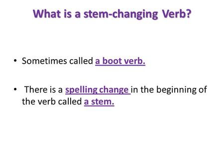 What is a stem-changing Verb? Sometimes called a boot verb. There is a spelling change in the beginning of the verb called a stem.