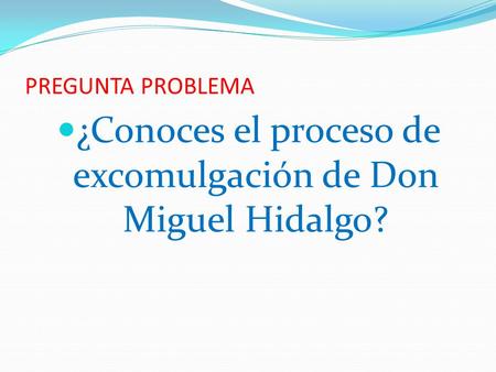 PREGUNTA PROBLEMA ¿Conoces el proceso de excomulgación de Don Miguel Hidalgo?