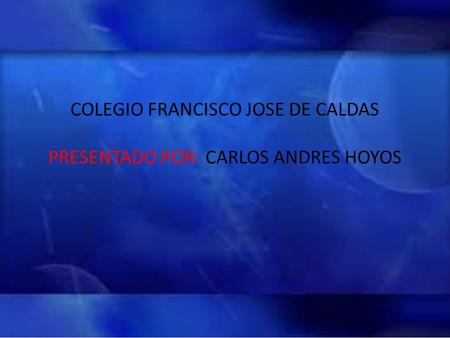 COLEGIO FRANCISCO JOSE DE CALDAS PRESENTADO POR: CARLOS ANDRES HOYOS
