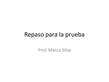 Repaso para la prueba Prof. Marco Silva.