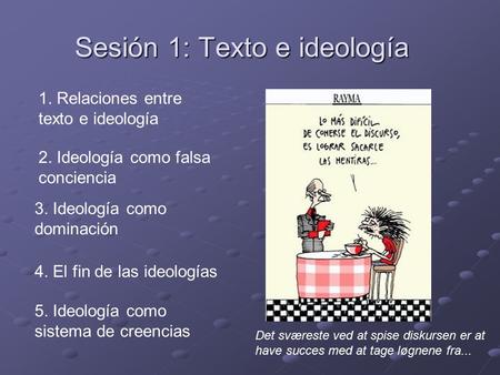 Sesión 1: Texto e ideología 1. Relaciones entre texto e ideología 2. Ideología como falsa conciencia 3. Ideología como dominación 4. El fin de las ideologías.