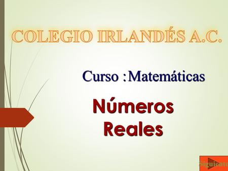 COLEGIO IRLANDÉS A.C. Curso :	Matemáticas Números Reales Siguiente.