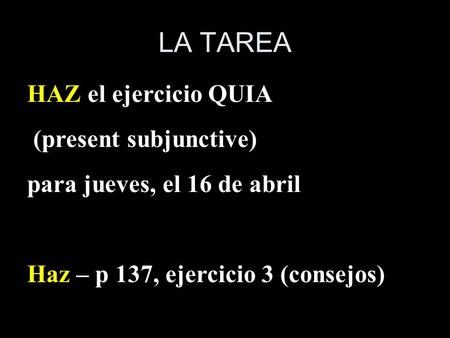 LA TAREA HAZ el ejercicio QUIA (present subjunctive) para jueves, el 16 de abril Haz – p 137, ejercicio 3 (consejos)