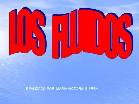 LOS FLUIDOS REALIZADO POR: MARIA VICTORIA SIERRA.