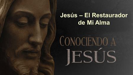 Jesús – El Restaurador de Mi Alma
