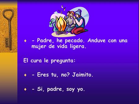  - Padre, he pecado. Anduve con una mujer de vida ligera. El cura le pregunta:  - Eres tu, no? Jaimito.  - Si, padre, soy yo.