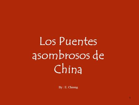 1 Los Puentes asombrosos de China By : E. Cheong.