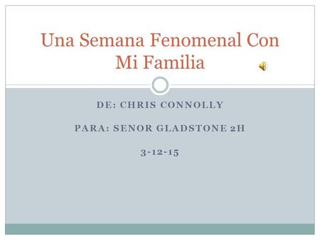 DE: CHRIS CONNOLLY PARA: SENOR GLADSTONE 2H 3-12-15 Una Semana Fenomenal Con Mi Familia.