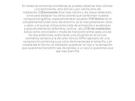 En todas las armonías cromáticas se pueden observar tres colores: uno dominante, otro tónico y por último otro de mediación.  Dominante: Es el mas neutro.