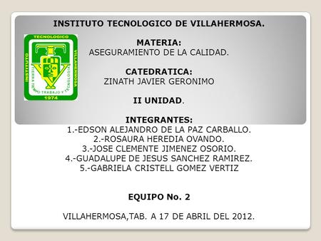 INSTITUTO TECNOLOGICO DE VILLAHERMOSA. MATERIA: ASEGURAMIENTO DE LA CALIDAD. CATEDRATICA: ZINATH JAVIER GERONIMO II UNIDAD. INTEGRANTES: 1.-EDSON ALEJANDRO.