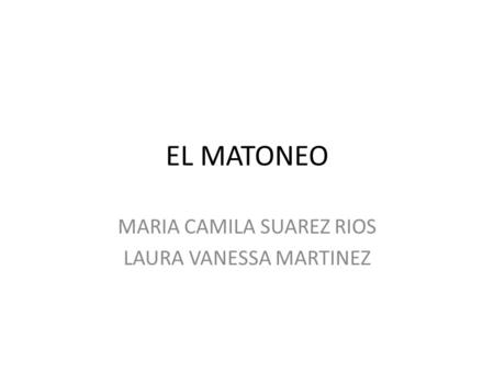 EL MATONEO MARIA CAMILA SUAREZ RIOS LAURA VANESSA MARTINEZ.