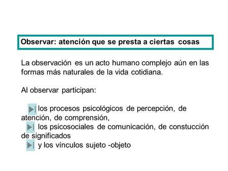 Observar: atención que se presta a ciertas cosas La observación es un acto humano complejo aún en las formas más naturales de la vida cotidiana. Al observar.