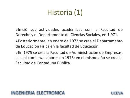INGENIERIA ELECTRONICA UCEVA Historia (1)  Inició sus actividades académicas con la Facultad de Derecho y el Departamento de Ciencias Sociales, en 1.971.