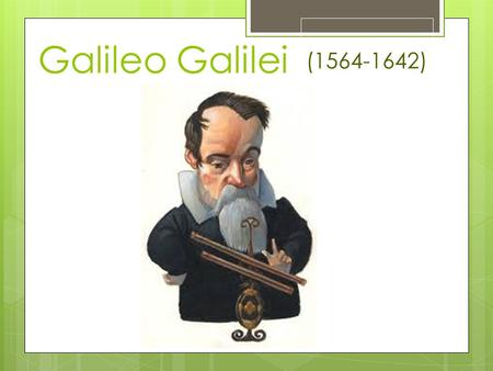 (1564-1642) Galileo Galilei Nació el 15 de febrero de 1564, Pisa, Italia y murió 8 de enero de 1642, Arcetri, Italia.